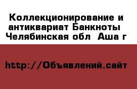 Коллекционирование и антиквариат Банкноты. Челябинская обл.,Аша г.